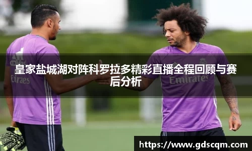 皇家盐城湖对阵科罗拉多精彩直播全程回顾与赛后分析