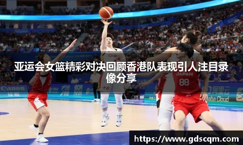 亚运会女篮精彩对决回顾香港队表现引人注目录像分享